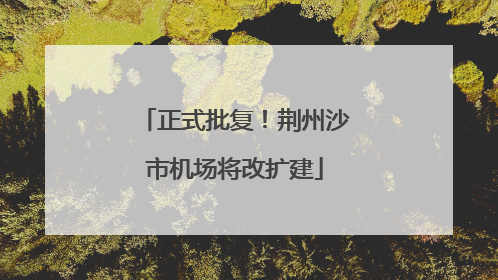 正式批复！荆州沙市机场将改扩建