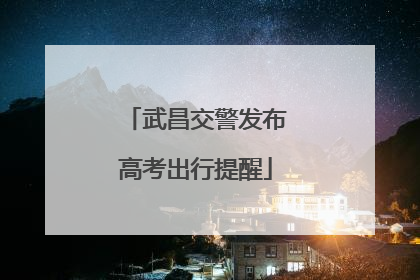 武昌交警发布高考出行提醒
