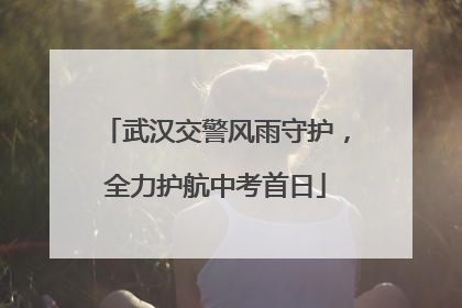 武汉交警风雨守护，全力护航中考首日