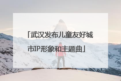 武汉发布儿童友好城市IP形象和主题曲