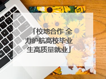 校地合作 全力护航高校毕业生高质量就业
