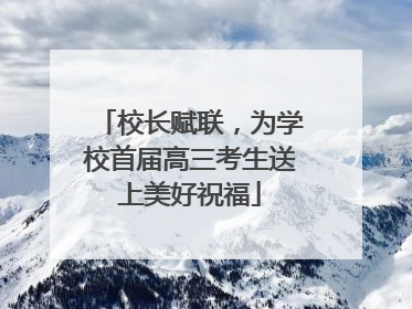 校长赋联，为学校首届高三考生送上美好祝福