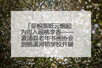 桑榆落纸云烟起 为霞入砚桃李香——溆浦县老年书画协会到统溪河镇学校开展书画进校园活动