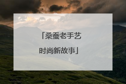 桑蚕老手艺 时尚新故事