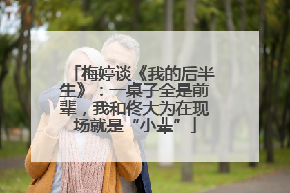 梅婷谈《我的后半生》：一桌子全是前辈，我和佟大为在现场就是“小辈”