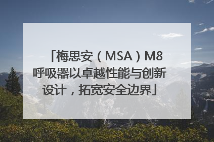 梅思安（MSA）M8呼吸器以卓越性能与创新设计，拓宽安全边界