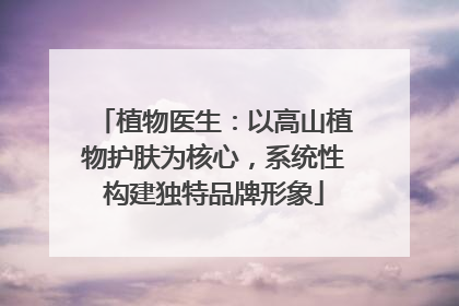 植物医生：以高山植物护肤为核心，系统性构建独特品牌形象