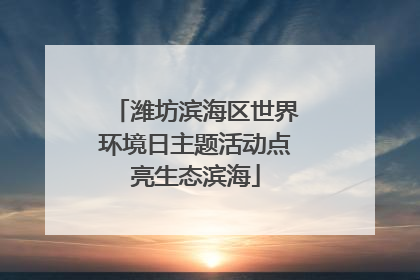 潍坊滨海区世界环境日主题活动点亮生态滨海
