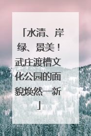 水清、岸绿、景美！武庄渡槽文化公园的面貌焕然一新