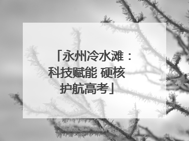 永州冷水滩：科技赋能 硬核护航高考