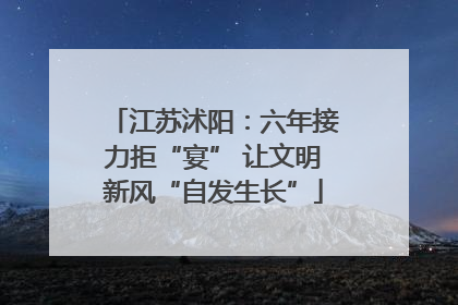 江苏沭阳：六年接力拒“宴” 让文明新风“自发生长”