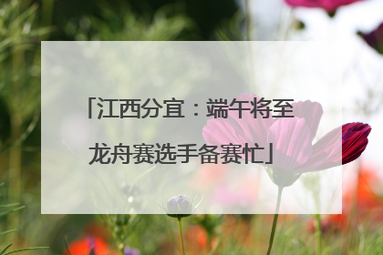 江西分宜：端午将至 龙舟赛选手备赛忙
