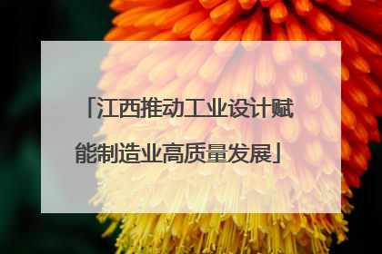 江西推动工业设计赋能制造业高质量发展