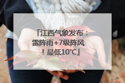 江西气象发布：雷阵雨+7级阵风！最低10℃