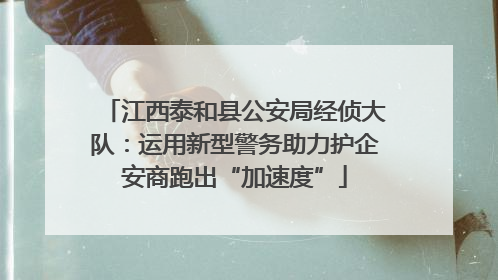 江西泰和县公安局经侦大队：运用新型警务助力护企安商跑出“加速度”