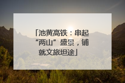 池黄高铁：串起“两山”盛景，铺就文旅坦途