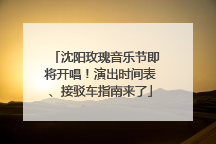 沈阳玫瑰音乐节即将开唱！演出时间表、接驳车指南来了