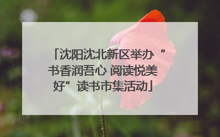 沈阳沈北新区举办“书香润吾心 阅读悦美好”读书市集活动