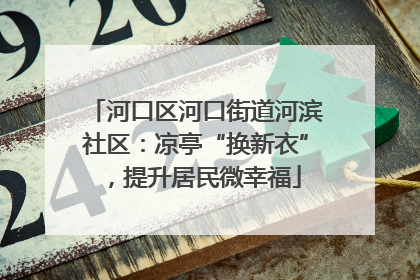 河口区河口街道河滨社区：凉亭“换新衣”，提升居民微幸福
