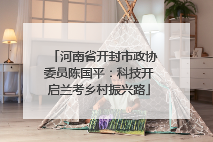 河南省开封市政协委员陈国平：科技开启兰考乡村振兴路