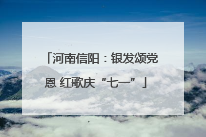 河南信阳：银发颂党恩 红歌庆“七一”