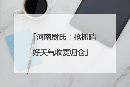 河南尉氏：抢抓晴好天气收麦归仓
