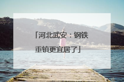 河北武安：钢铁重镇更宜居了