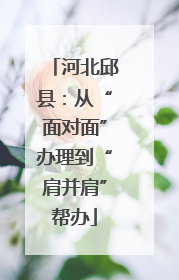 河北邱县：从“面对面”办理到“肩并肩”帮办