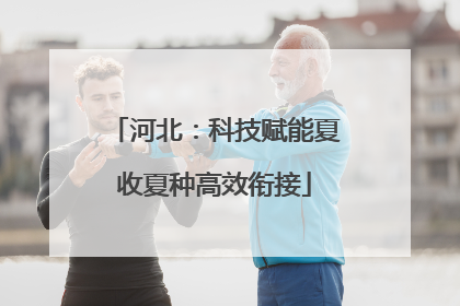 河北：科技赋能夏收夏种高效衔接
