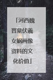河西魏晋墓伏羲女娲画像资料的文化价值