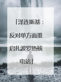 泽连斯基：反对单方面重启扎波罗热核电站