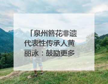 泉州簪花非遗代表性传承人黄丽泳：鼓励更多年轻人加入｜“有意思青年”高校公益计划
