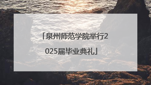 泉州师范学院举行2025届毕业典礼