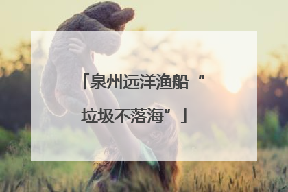 泉州远洋渔船“垃圾不落海”