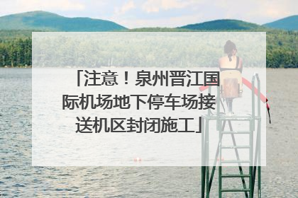 注意！泉州晋江国际机场地下停车场接送机区封闭施工