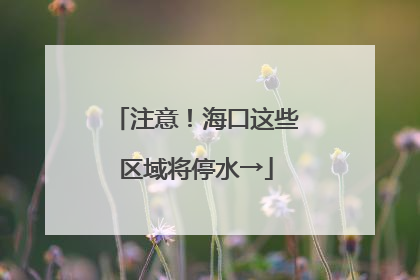 注意！海口这些区域将停水→