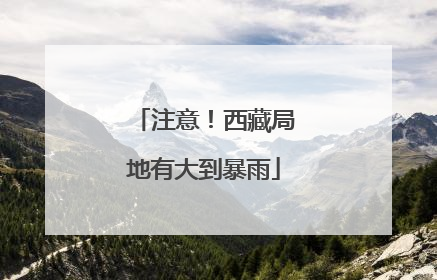 注意！西藏局地有大到暴雨