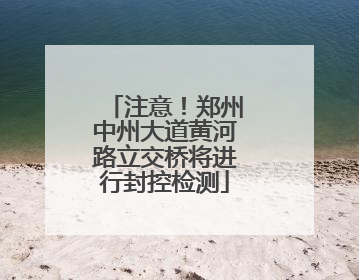 注意！郑州中州大道黄河路立交桥将进行封控检测