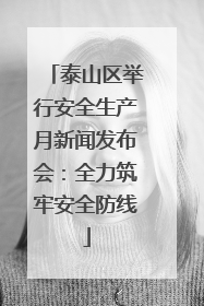 泰山区举行安全生产月新闻发布会：全力筑牢安全防线