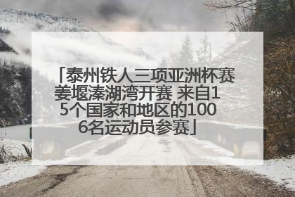 泰州铁人三项亚洲杯赛姜堰溱湖湾开赛 来自15个国家和地区的1006名运动员参赛