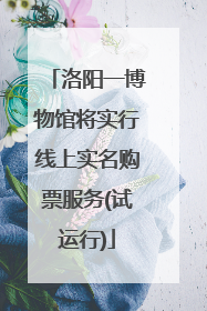 洛阳一博物馆将实行线上实名购票服务(试运行)