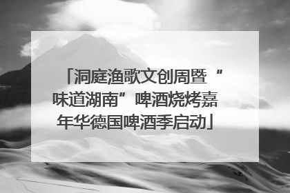 洞庭渔歌文创周暨“味道湖南”啤酒烧烤嘉年华德国啤酒季启动