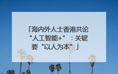 海内外人士香港共论“人工智能+”：关键要“以人为本”
