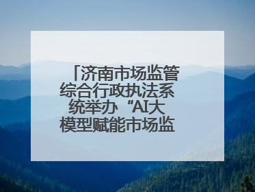 济南市场监管综合行政执法系统举办“AI大模型赋能市场监管”专题培训