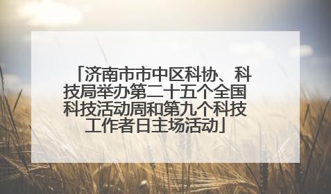 济南市市中区科协、科技局举办第二十五个全国科技活动周和第九个科技工作者日主场活动
