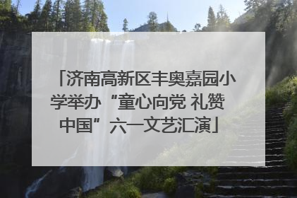 济南高新区丰奥嘉园小学举办“童心向党 礼赞中国”六一文艺汇演
