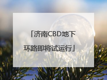 济南CBD地下环路即将试运行