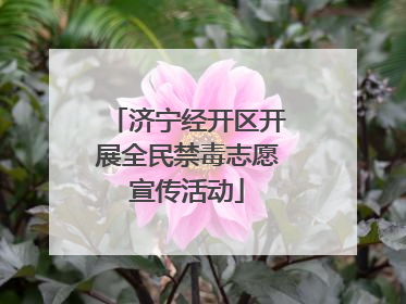 济宁经开区开展全民禁毒志愿宣传活动