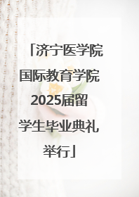 济宁医学院国际教育学院2025届留学生毕业典礼举行
