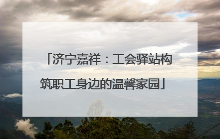 济宁嘉祥：工会驿站构筑职工身边的温馨家园